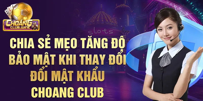 Chia sẻ mẹo tăng độ bảo mật khi thay đổi đổi mật khẩu choang club