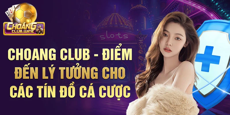 Choang Club - điểm đến lý tưởng cho các tín đồ cá cược