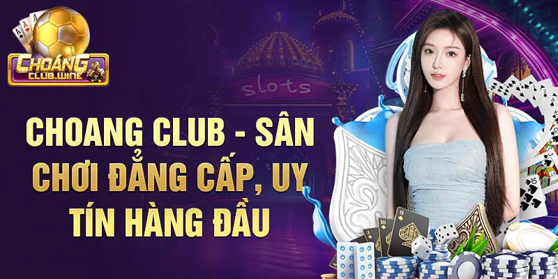 Choang Club - Sân chơi đẳng cấp, uy tín hàng đầu