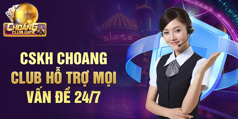 CSKH Choang club hỗ trợ mọi vấn đề 24/7