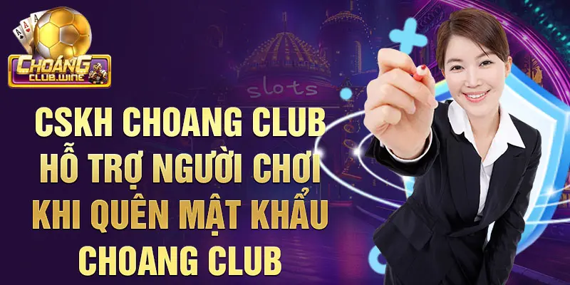 CSKH Choang club hỗ trợ người chơi khi quên mật khẩu choang club