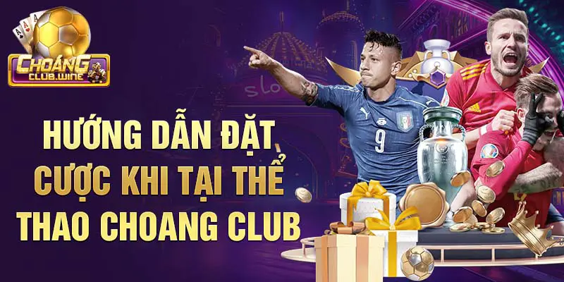 Hướng dẫn đặt cược khi tại thể thao choang club