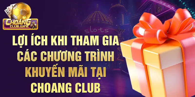 Lợi ích khi tham gia các chương trình khuyến mãi tại choangclub