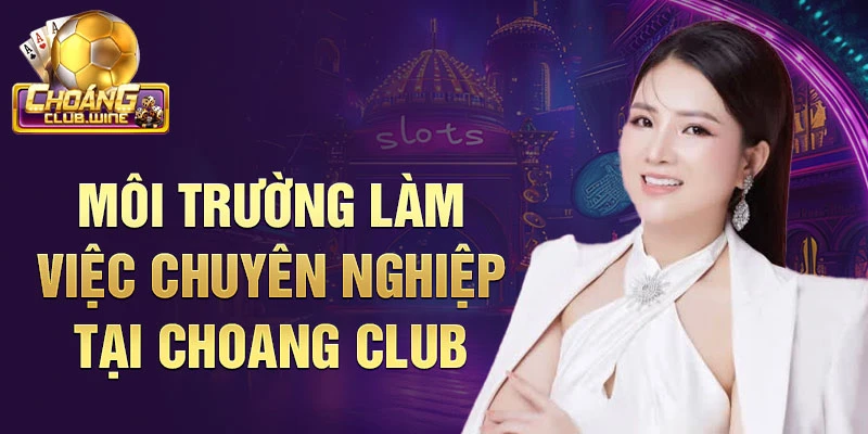 Môi trường làm việc chuyên nghiệp tại choang club