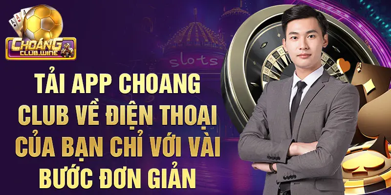 Tải app Choang Club về điện thoại của bạn chỉ với vài bước đơn giản