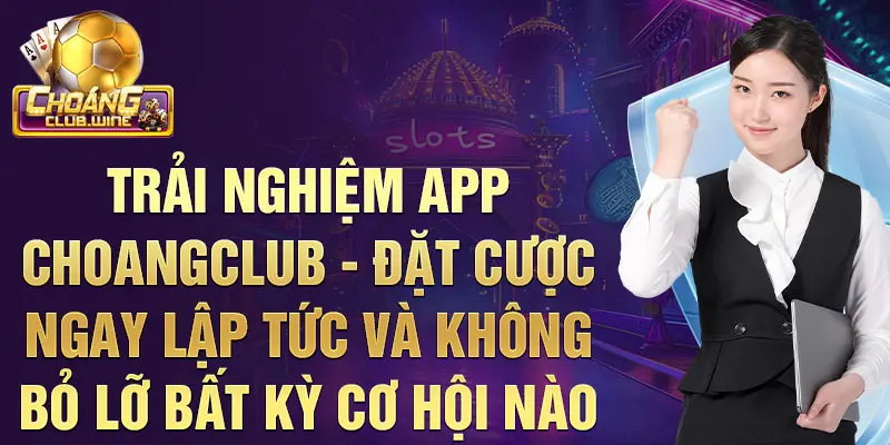 Trải nghiệm app choangclub - đặt cược ngay lập tức và không bỏ lỡ bất kỳ cơ hội nào